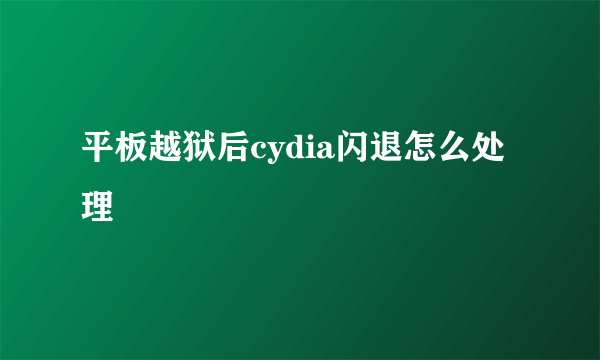 平板越狱后cydia闪退怎么处理