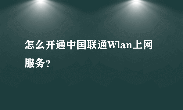 怎么开通中国联通Wlan上网服务？