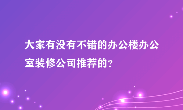 大家有没有不错的办公楼办公室装修公司推荐的？