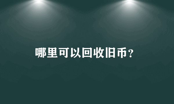 哪里可以回收旧币？