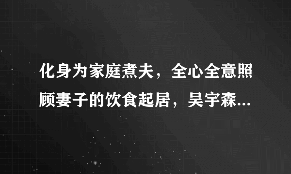 化身为家庭煮夫，全心全意照顾妻子的饮食起居，吴宇森对妻子究竟有多好？