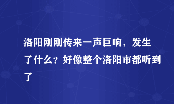 洛阳刚刚传来一声巨响，发生了什么？好像整个洛阳市都听到了