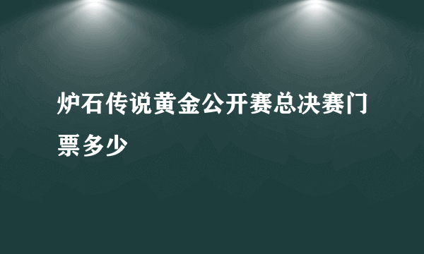 炉石传说黄金公开赛总决赛门票多少