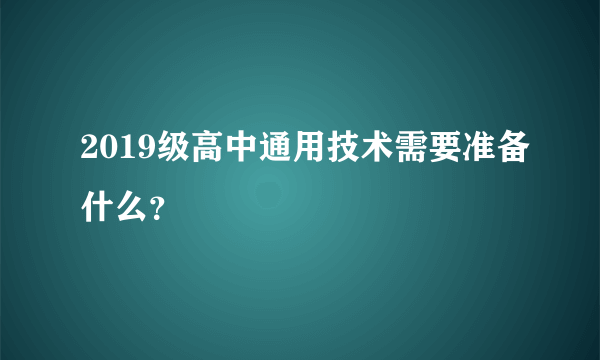 2019级高中通用技术需要准备什么？