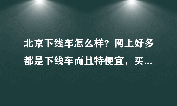 北京下线车怎么样？网上好多都是下线车而且特便宜，买二手车应注意什么？