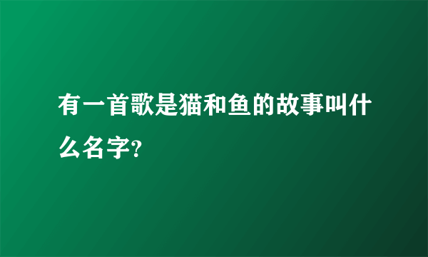 有一首歌是猫和鱼的故事叫什么名字？