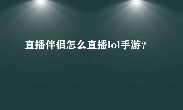 直播伴侣怎么直播lol手游？