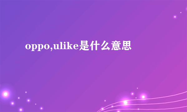 oppo,ulike是什么意思