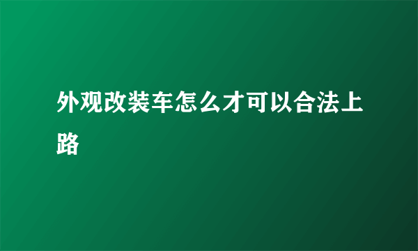 外观改装车怎么才可以合法上路