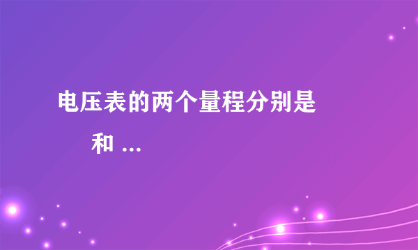 电压表的两个量程分别是            和            ，对应的分度值分别是            和            ．