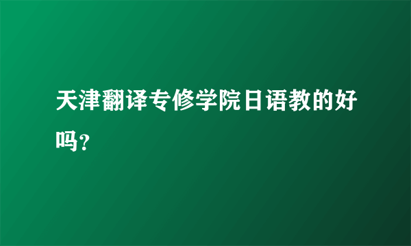 天津翻译专修学院日语教的好吗？