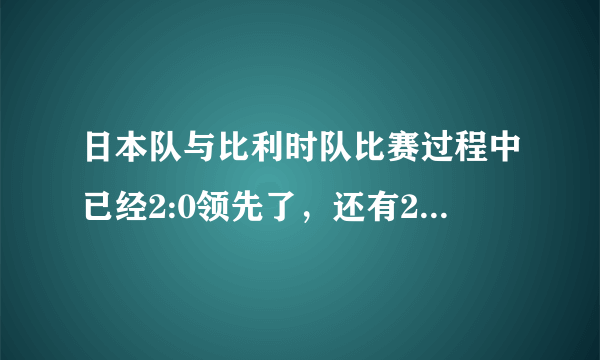 日本队与比利时队比赛过程中已经2:0领先了，还有20多分钟就结束时，为什么还要进攻？