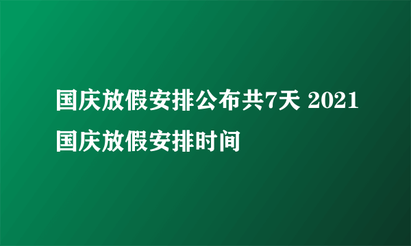 国庆放假安排公布共7天 2021国庆放假安排时间