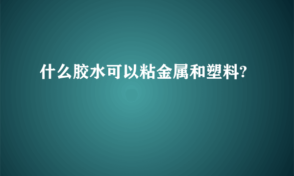 什么胶水可以粘金属和塑料?