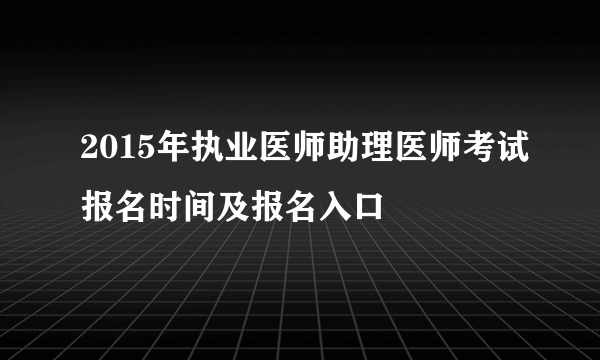 2015年执业医师助理医师考试报名时间及报名入口