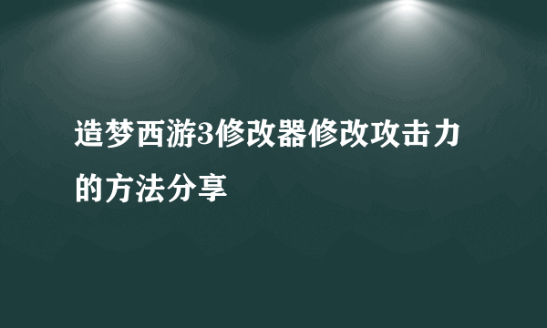 造梦西游3修改器修改攻击力的方法分享