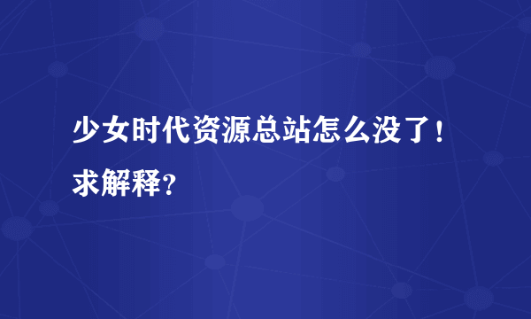 少女时代资源总站怎么没了！求解释？