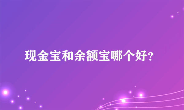 现金宝和余额宝哪个好？