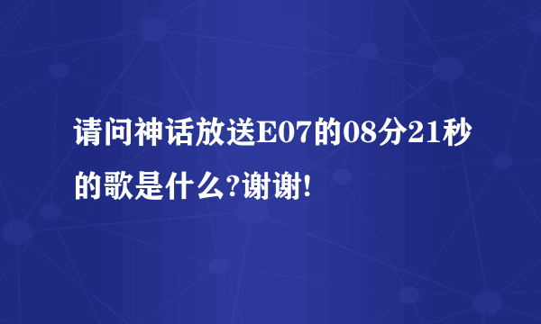 请问神话放送E07的08分21秒的歌是什么?谢谢!