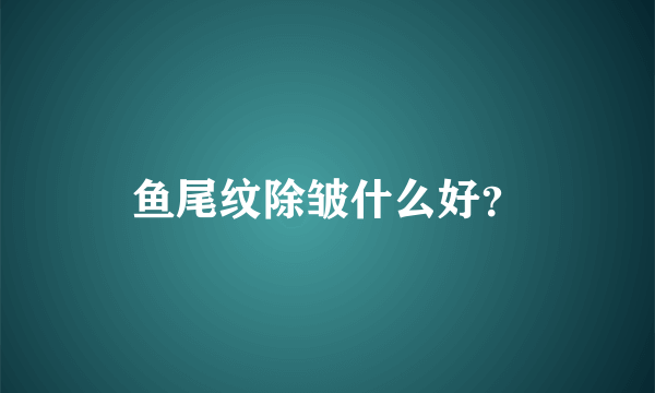 鱼尾纹除皱什么好？