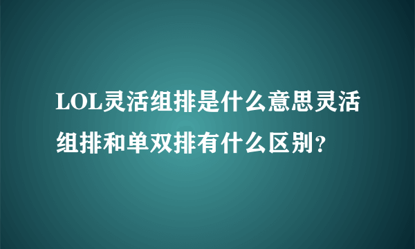 LOL灵活组排是什么意思灵活组排和单双排有什么区别？