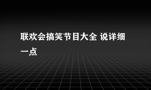 联欢会搞笑节目大全 说详细一点