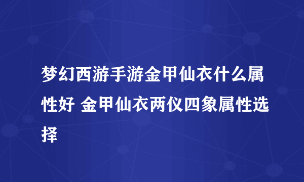 梦幻西游手游金甲仙衣什么属性好 金甲仙衣两仪四象属性选择