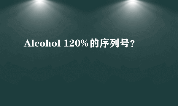 Alcohol 120%的序列号？