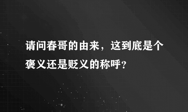 请问春哥的由来，这到底是个褒义还是贬义的称呼？