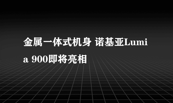 金属一体式机身 诺基亚Lumia 900即将亮相