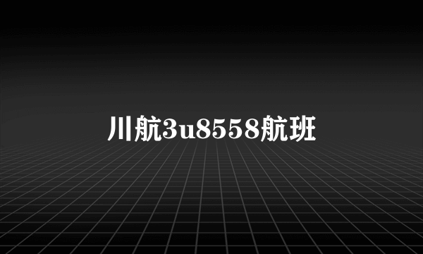 川航3u8558航班