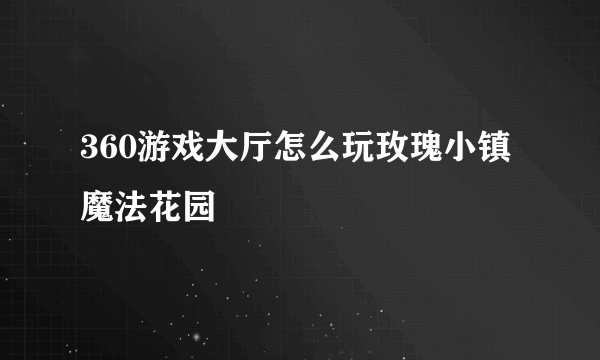 360游戏大厅怎么玩玫瑰小镇魔法花园