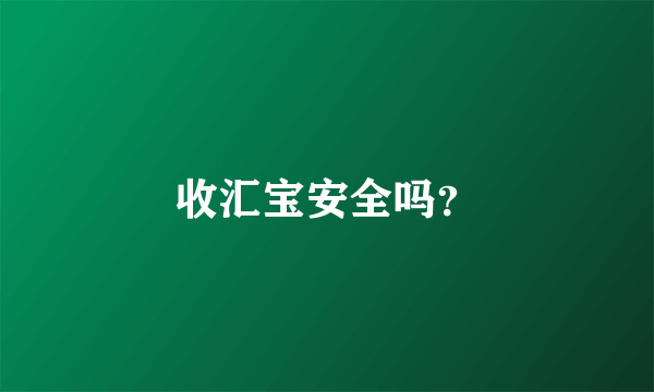 收汇宝安全吗？