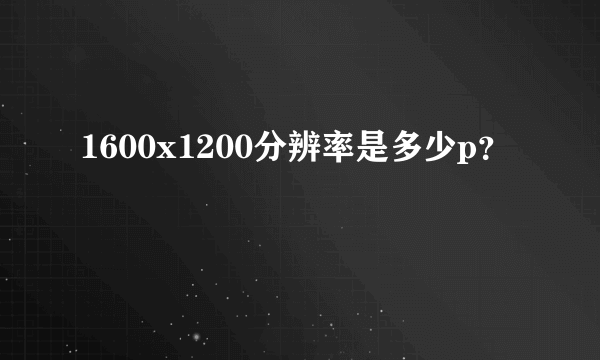 1600x1200分辨率是多少p？