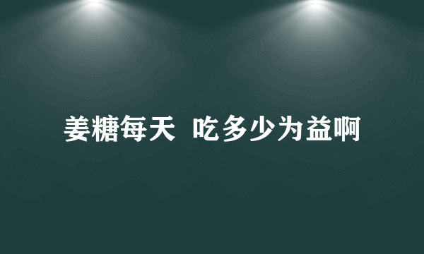 姜糖每天  吃多少为益啊