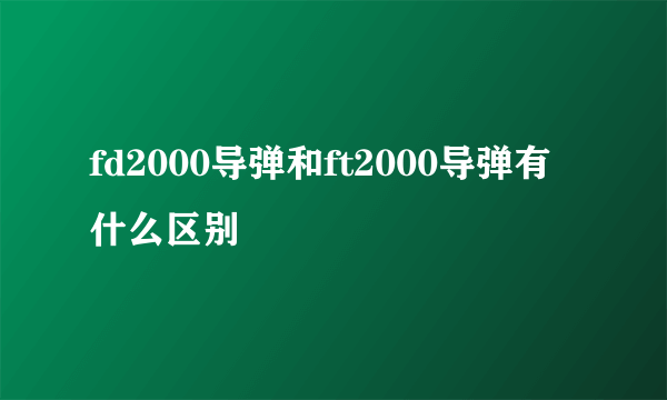 fd2000导弹和ft2000导弹有什么区别