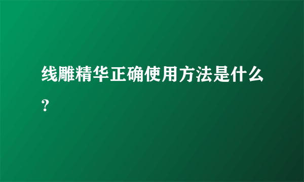 线雕精华正确使用方法是什么？