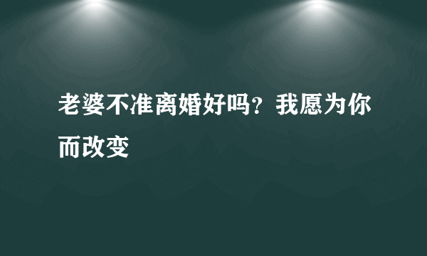 老婆不准离婚好吗？我愿为你而改变