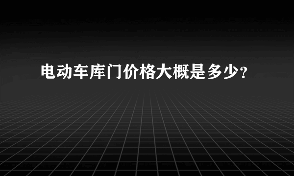 电动车库门价格大概是多少？