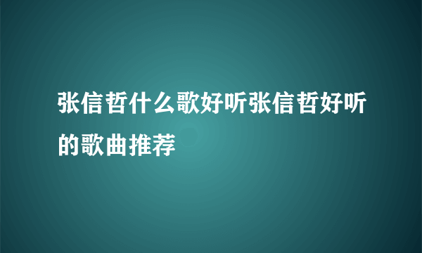 张信哲什么歌好听张信哲好听的歌曲推荐