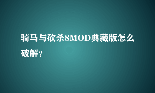 骑马与砍杀8MOD典藏版怎么破解？