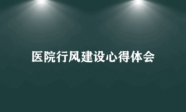 医院行风建设心得体会