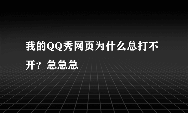 我的QQ秀网页为什么总打不开？急急急