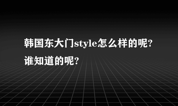 韩国东大门style怎么样的呢?谁知道的呢?