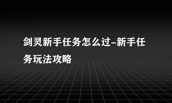 剑灵新手任务怎么过-新手任务玩法攻略