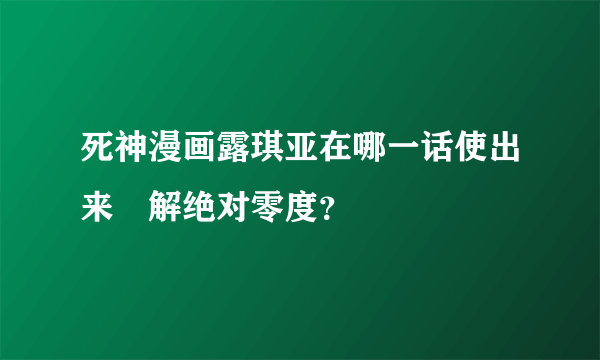 死神漫画露琪亚在哪一话使出来卍解绝对零度？