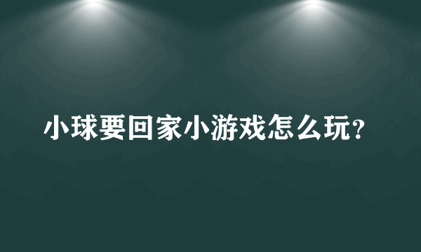 小球要回家小游戏怎么玩？