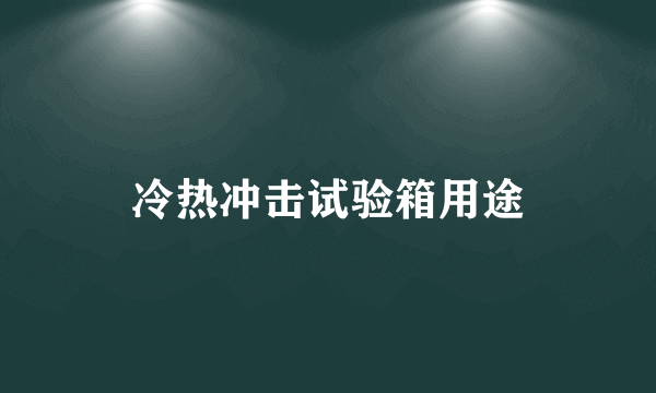 冷热冲击试验箱用途