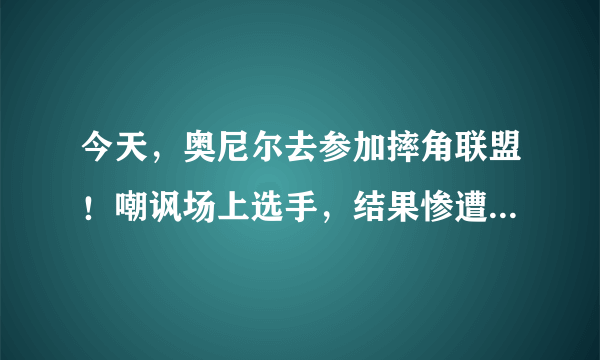 今天，奥尼尔去参加摔角联盟！嘲讽场上选手，结果惨遭对方抱摔