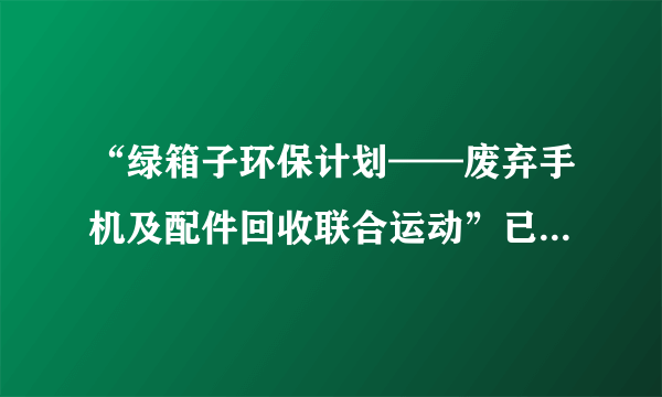 “绿箱子环保计划——废弃手机及配件回收联合运动”已在全国各大城市开展了多年。并取得了一定的社会效应。关于废弃手机的金属材料的回收利用，你认为有哪些优点(写出两点即可)(1)_______________________________________________；(2)_______________________________________________。